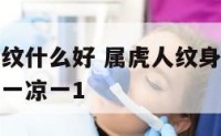 属虎的纹身纹什么好 属虎人纹身纹什么招财认识宿一二一凉一1