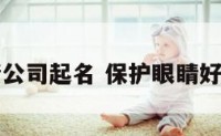 保护眼睛公司起名 保护眼睛好听的名字