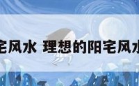 理想的阳宅风水 理想的阳宅风水宝地图解