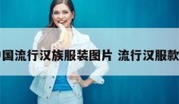 中国流行汉族服装图片 流行汉服款式