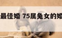 属兔75女最佳婚 75属兔女的婚姻家庭命运