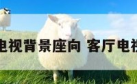 家居客厅电视背景座向 客厅电视背景风水