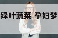 孕妇梦到好多绿叶蔬菜 孕妇梦到好多绿叶蔬菜是胎梦吗
