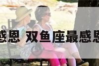 双鱼座最感恩 双鱼座最感恩什么星座