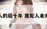 属蛇人的后十年 属蛇人未来十年