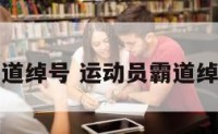 运动员霸道绰号 运动员霸道绰号有哪些