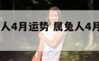 生肖属兔人4月运势 属兔人4月运势2021