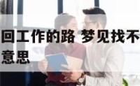 梦见找不着回工作的路 梦见找不到回单位的路了是什么意思