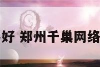 千巢家居好不好 郑州千巢网络科技有限公司