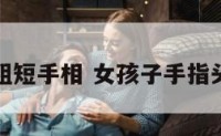女生手指粗短手相 女孩子手指头短粗性格