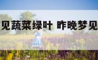 周公解梦梦见蔬菜绿叶 昨晚梦见绿菜叶子什么意思