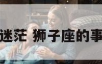 狮子座事业迷茫 狮子座的事业路怎么样