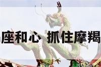 如何抓住摩羯座和心 抓住摩羯男的最好方法