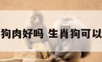 属狗的吃狗肉好吗 生肖狗可以吃狗肉吗