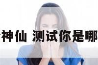 测试我是哪个神仙 测试你是哪个神仙的女儿