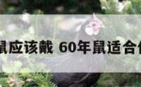 60年属鼠应该戴 60年鼠适合什么颜色
