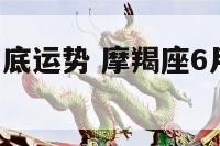 摩羯座六月底运势 摩羯座6月运势2020唐立淇