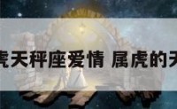 属虎天秤座爱情 属虎的天秤