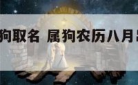 农历8月属狗取名 属狗农历八月出生的那天最好