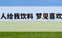 梦见喜欢的人给我饮料 梦见喜欢的人给我水喝