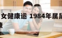 84年鼠女健康运 1984年属鼠女2021年健康