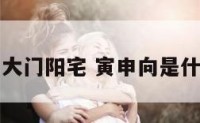 寅申向大门阳宅 寅申向是什么方位