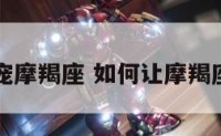 怎么才能宠摩羯座 如何让摩羯座爱上自己