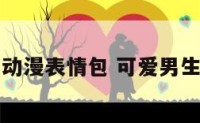 可爱男生动漫表情包 可爱男生动漫绘画