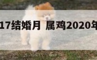 属鸡2017结婚月 属鸡2020年结婚吉日查询