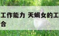 天蝎座女生工作能力 天蝎女的工作怎样是怎样的工作适合