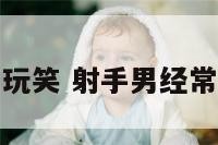 射手座男生开玩笑 射手男经常和女生开玩笑
