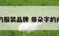 带朵字的服装品牌 带朵字的内衣品牌