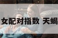 天蝎男和天平女配对指数 天蝎座男与天平女