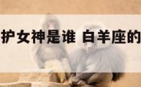 白羊座的守护女神是谁 白羊座的守护者是什么