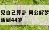 周公解梦梦见自己算卦 周公解梦梦见算卦的说自己只能活到44岁