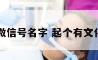 有文化的微信号名字 起个有文化的微信名