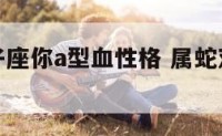 属蛇的双子座你a型血性格 属蛇双子座的性格特征