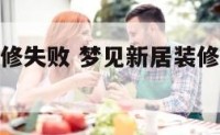 梦见新居装修失败 梦见新居装修失败什么预兆