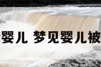解梦水淹婴儿 梦见婴儿被水淹死了