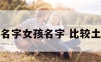 特别土的名字女孩名字 比较土的名字女