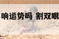 割双眼皮会影响运势吗 割双眼皮会影响面相吗