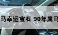 90年属马幸运宝石 90年属马幸运色