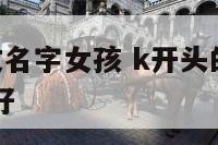 k开头的英文名字女孩 k开头的女孩英文名有哪些比较好