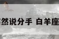白羊座突然说分手 白羊座说分手后