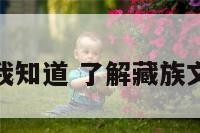 藏族文化我知道 了解藏族文化的意义