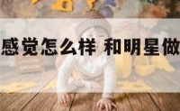 和明星做爱感觉怎么样 和明星做爱感觉怎么样