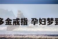孕妇梦到好多金戒指 孕妇梦到很多金戒指