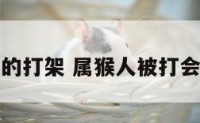 属猴的打架 属猴人被打会怎样