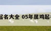 2005鸡起名大全 05年属鸡起名宜用字
