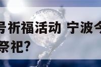 宁波1月19号祈福活动 宁波今天是什么节日好多人在祭祀?